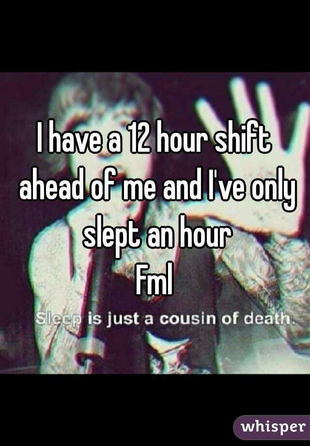 I have a 12 hour shift ahead of me and I've only slept an hour
Fml