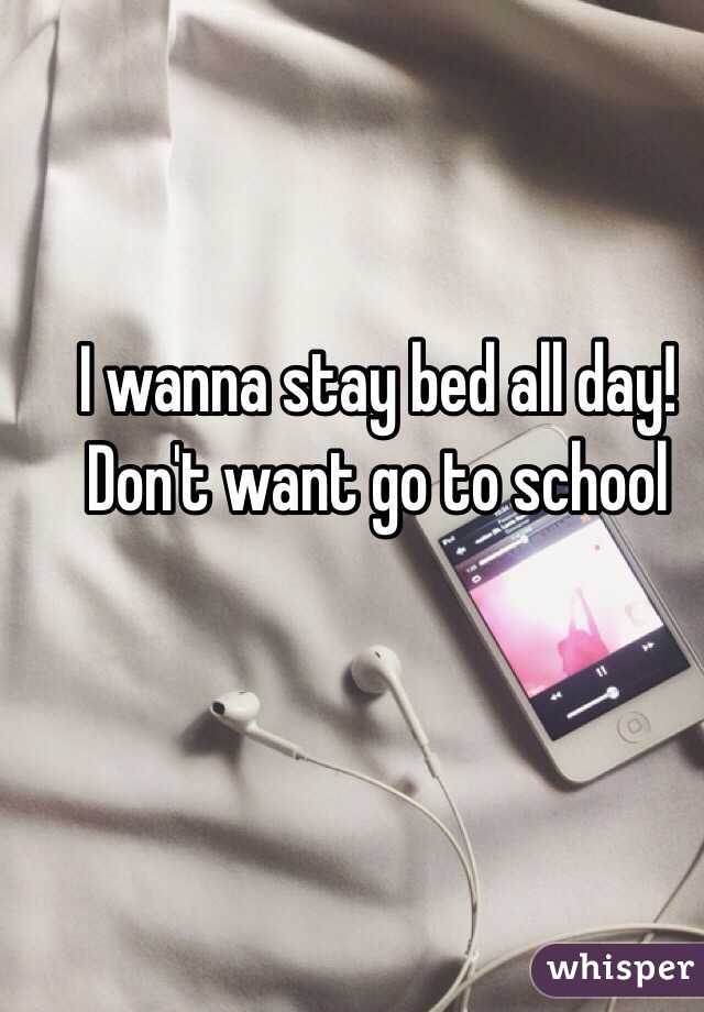 I wanna stay bed all day! Don't want go to school 