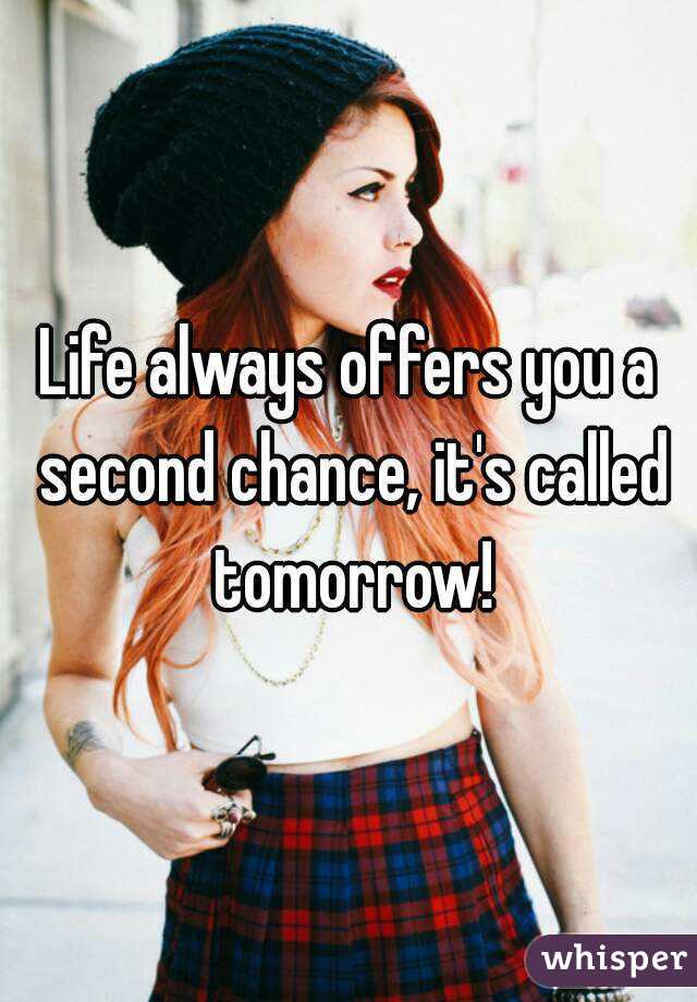 Life always offers you a second chance, it's called tomorrow!