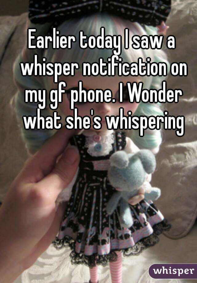 Earlier today I saw a whisper notification on my gf phone. I Wonder what she's whispering