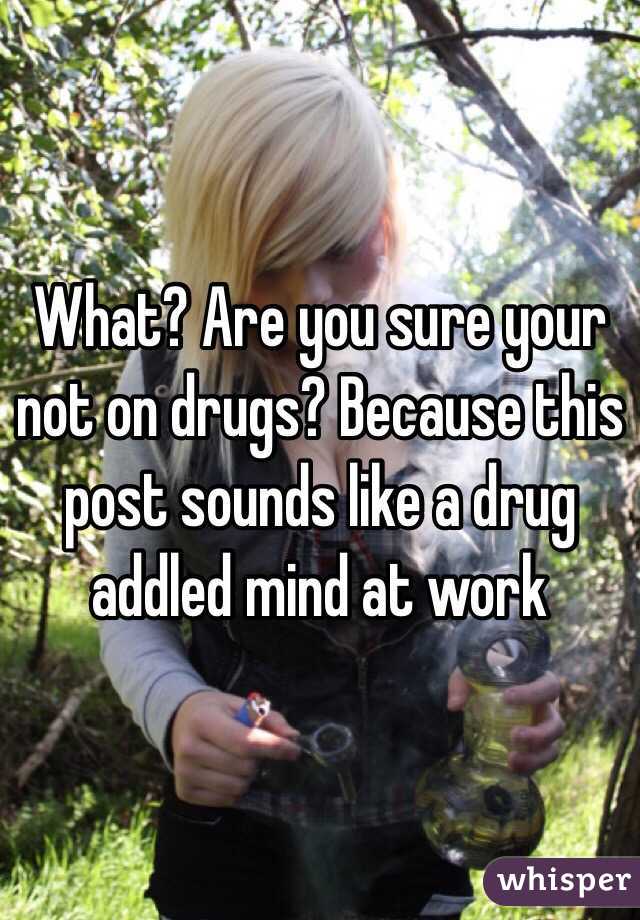 What? Are you sure your not on drugs? Because this post sounds like a drug addled mind at work 