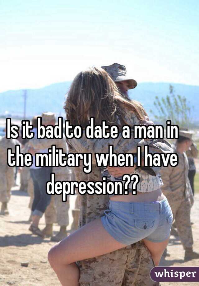 Is it bad to date a man in the military when I have depression??