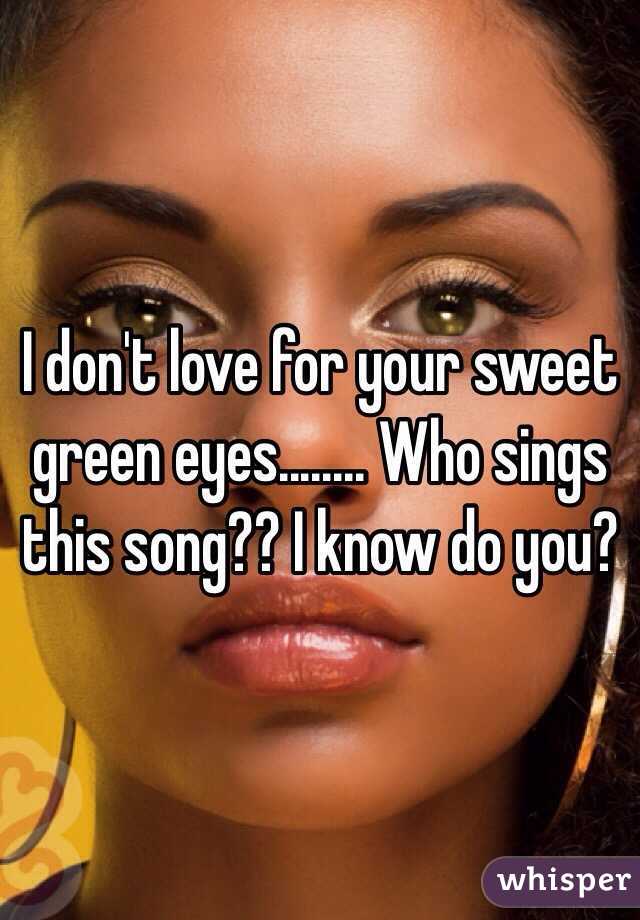 I don't love for your sweet green eyes........ Who sings this song?? I know do you?