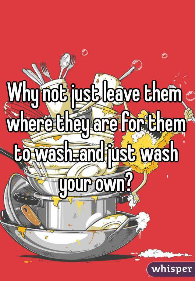 Why not just leave them where they are for them to wash..and just wash your own?