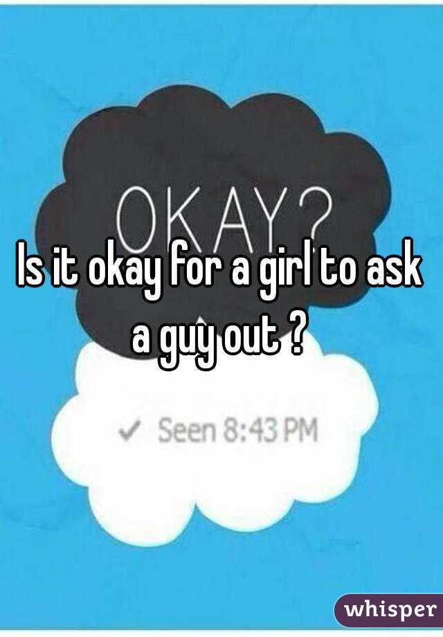 Is it okay for a girl to ask a guy out ? 