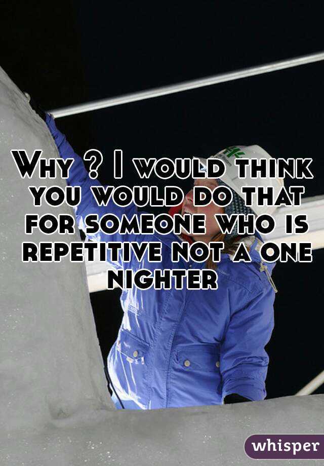 Why ? I would think you would do that for someone who is repetitive not a one nighter 