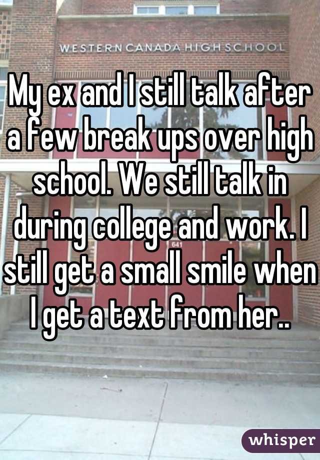 My ex and I still talk after a few break ups over high school. We still talk in during college and work. I still get a small smile when I get a text from her..