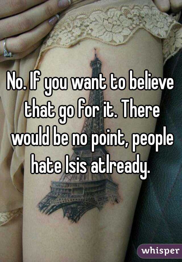 No. If you want to believe that go for it. There would be no point, people hate Isis atlready. 