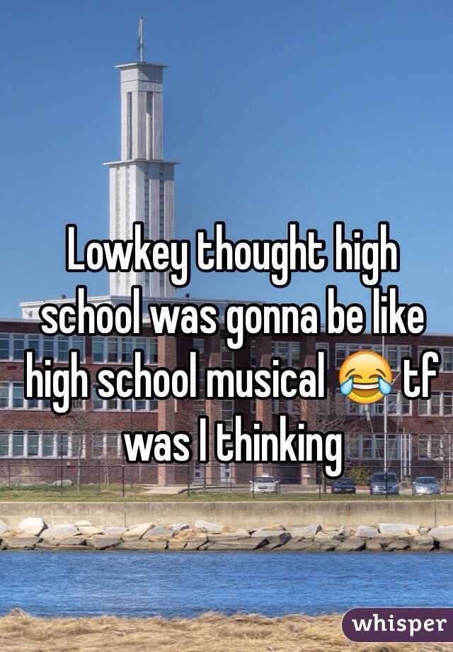 Lowkey thought high school was gonna be like high school musical 😂 tf was I thinking