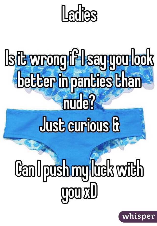 Ladies

Is it wrong if I say you look better in panties than nude?
Just curious &

Can I push my luck with you xD