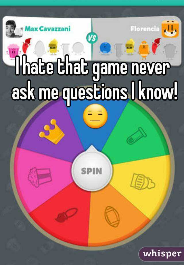 I hate that game never ask me questions I know! 😑