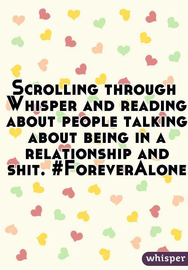 Scrolling through Whisper and reading about people talking about being in a relationship and shit. #ForeverAlone