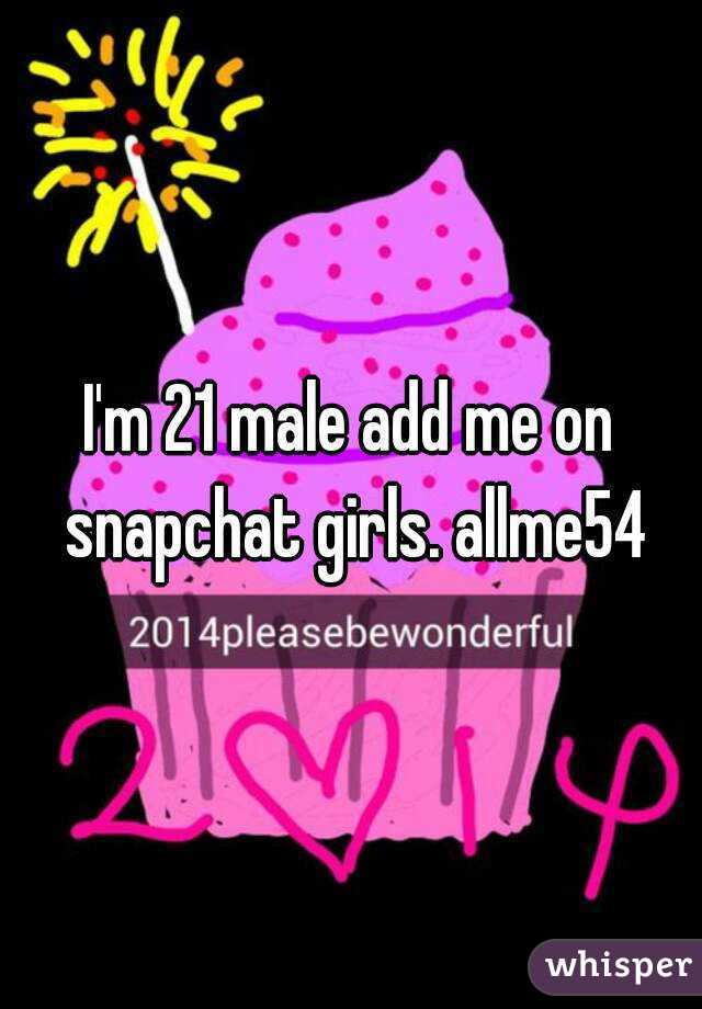 I'm 21 male add me on snapchat girls. allme54