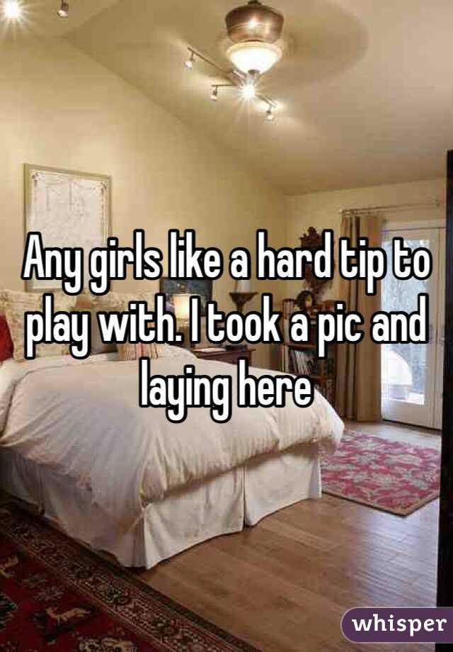 Any girls like a hard tip to play with. I took a pic and laying here