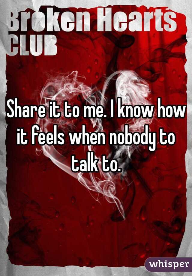 Share it to me. I know how it feels when nobody to talk to. 