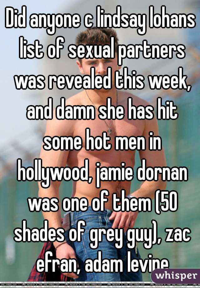 Did anyone c lindsay lohans list of sexual partners was revealed this week, and damn she has hit some hot men in hollywood, jamie dornan was one of them (50 shades of grey guy), zac efran, adam levine