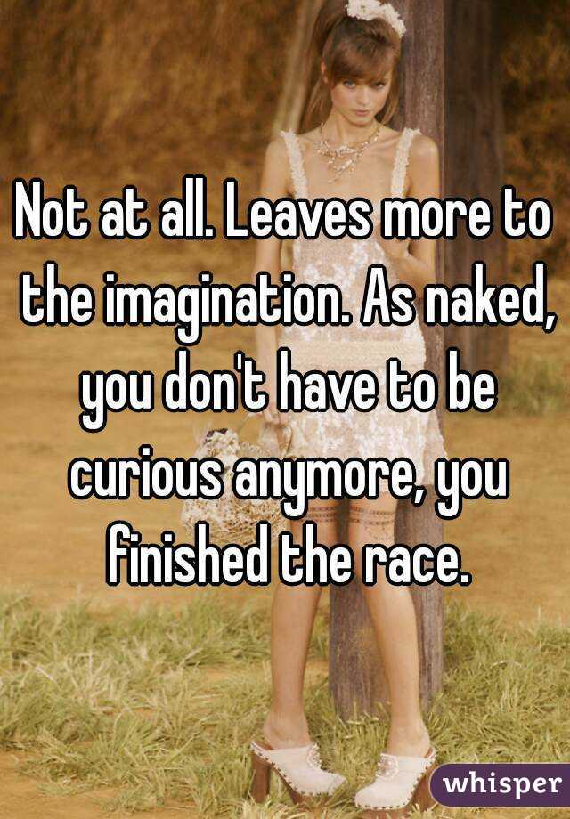 Not at all. Leaves more to the imagination. As naked, you don't have to be curious anymore, you finished the race.