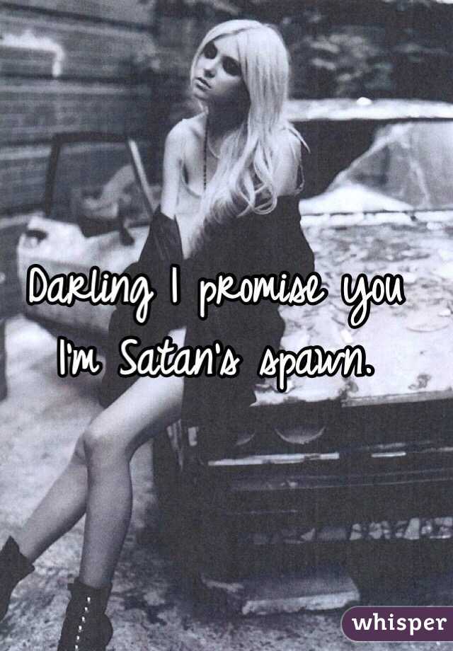 Darling I promise you I'm Satan's spawn. 