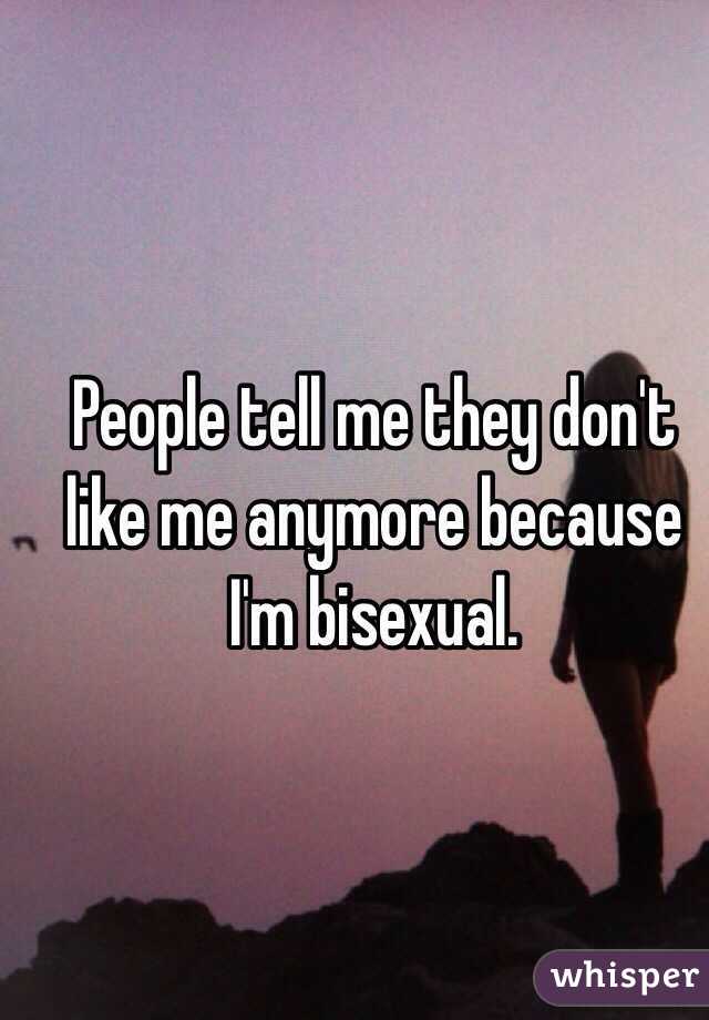 People tell me they don't like me anymore because I'm bisexual. 