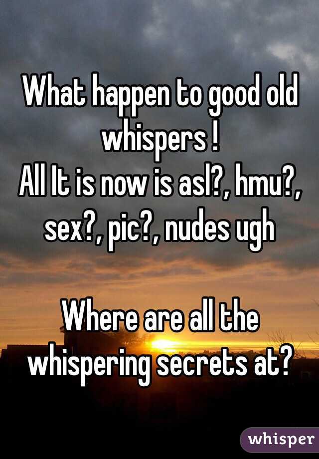 What happen to good old whispers !
All It is now is asl?, hmu?, sex?, pic?, nudes ugh

Where are all the whispering secrets at?