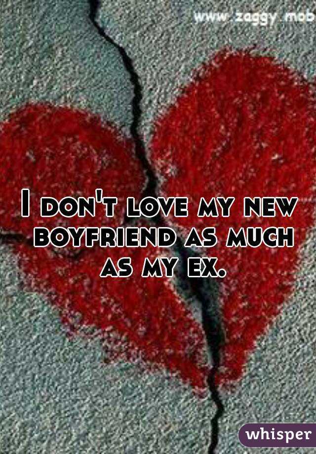 I don't love my new boyfriend as much as my ex.