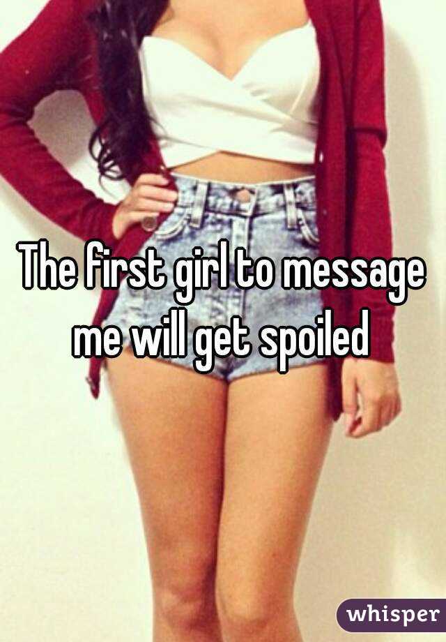 The first girl to message me will get spoiled 