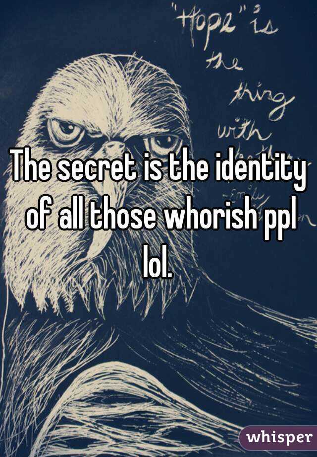 The secret is the identity of all those whorish ppl lol. 