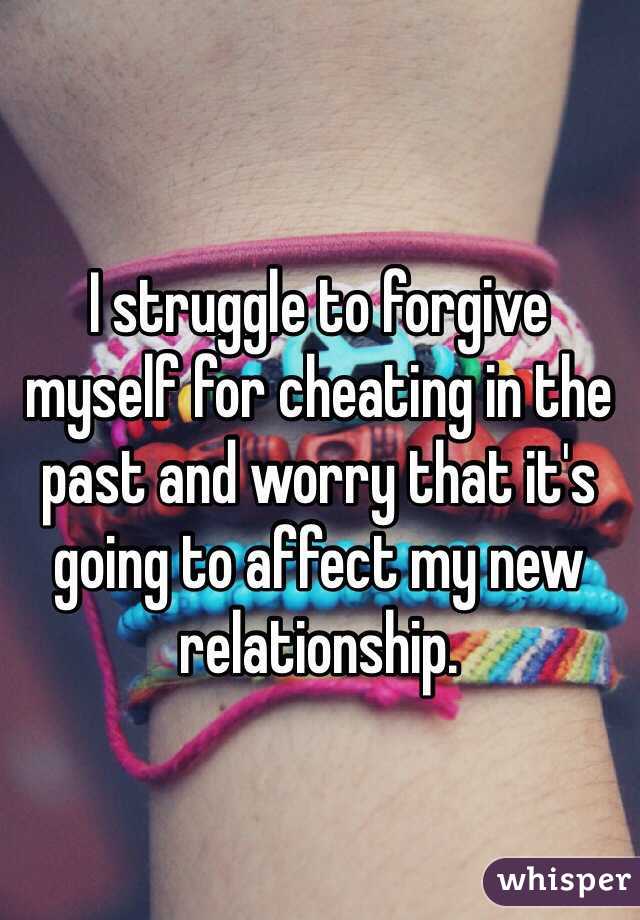 I struggle to forgive myself for cheating in the past and worry that it's going to affect my new relationship.