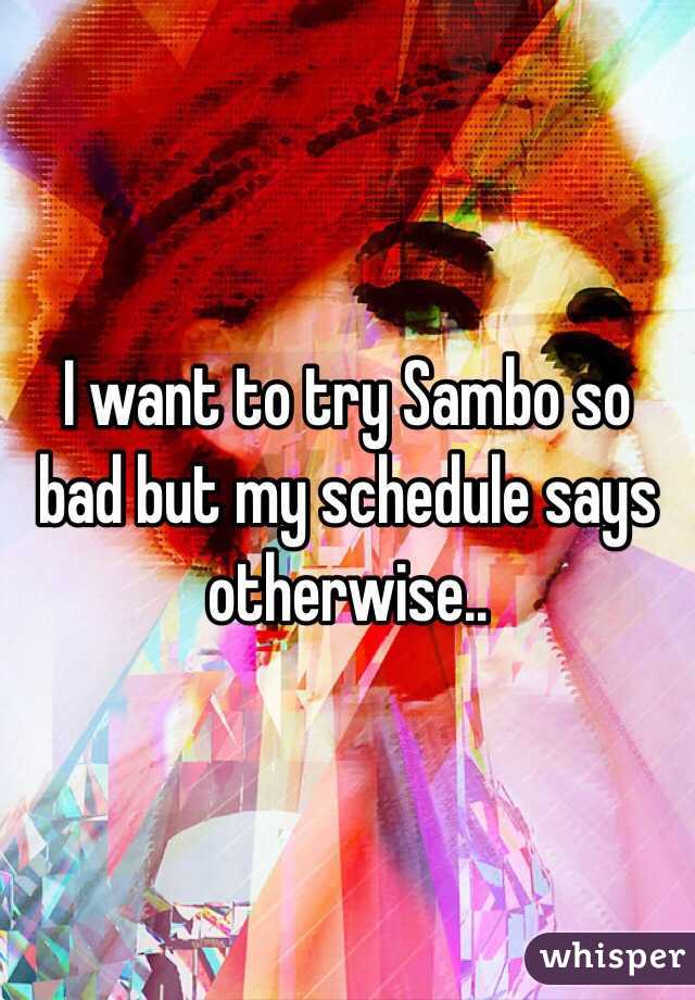 I want to try Sambo so bad but my schedule says otherwise..