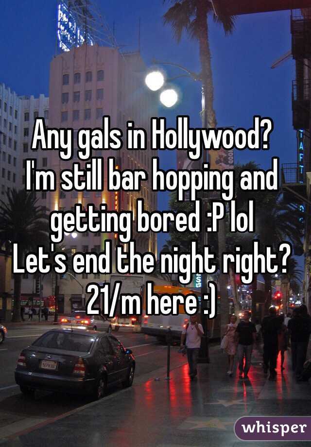 Any gals in Hollywood?
I'm still bar hopping and getting bored :P lol
Let's end the night right?
21/m here :)