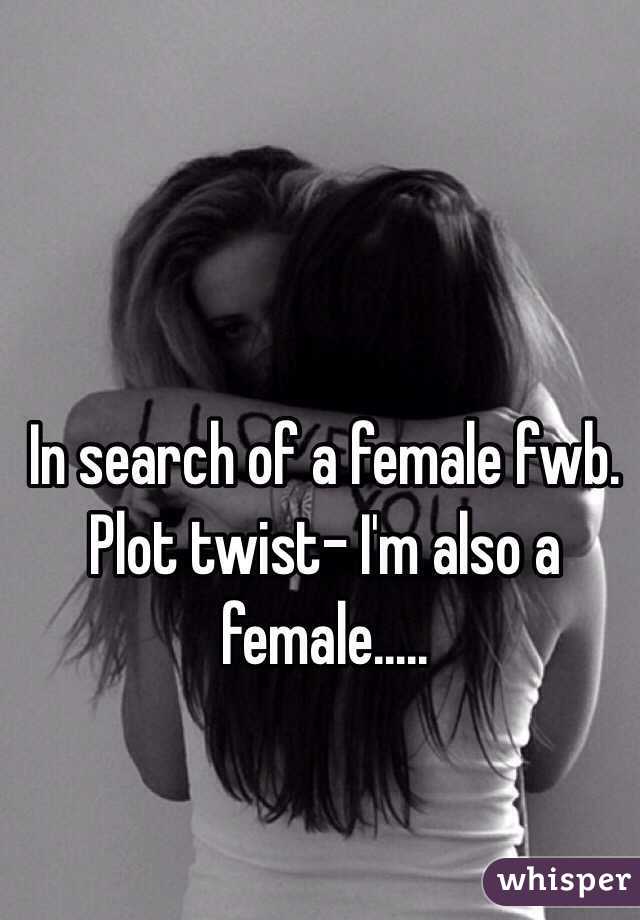 In search of a female fwb. Plot twist- I'm also a female.....