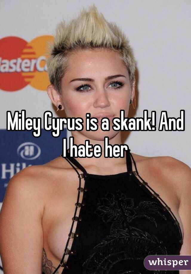 Miley Cyrus is a skank! And I hate her