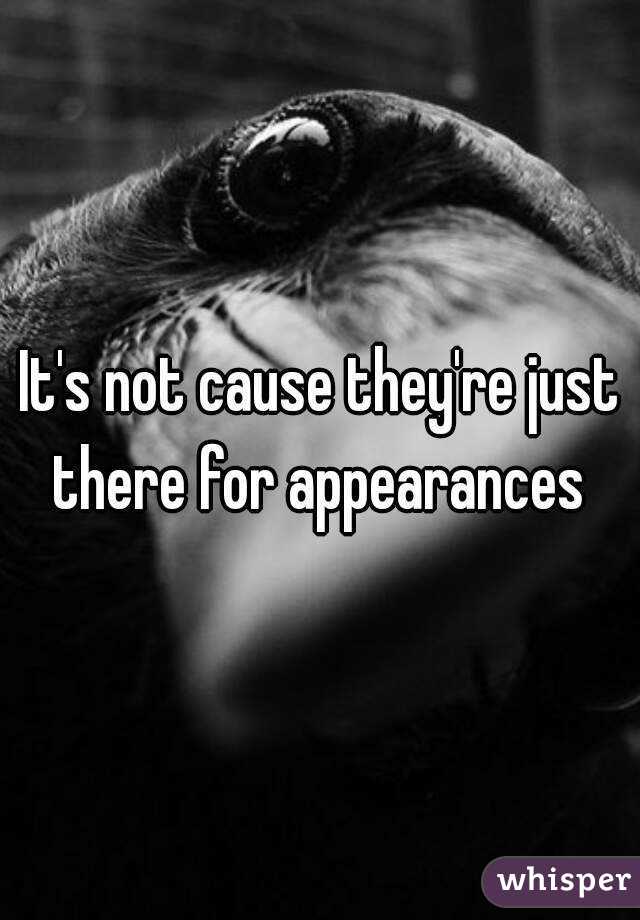 It's not cause they're just there for appearances 