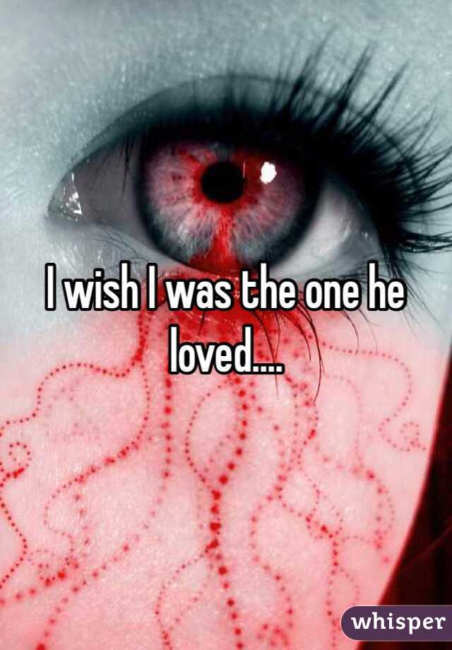 I wish I was the one he loved....