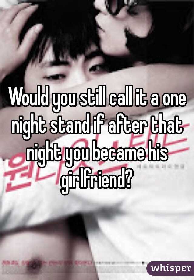 Would you still call it a one night stand if after that night you became his girlfriend?