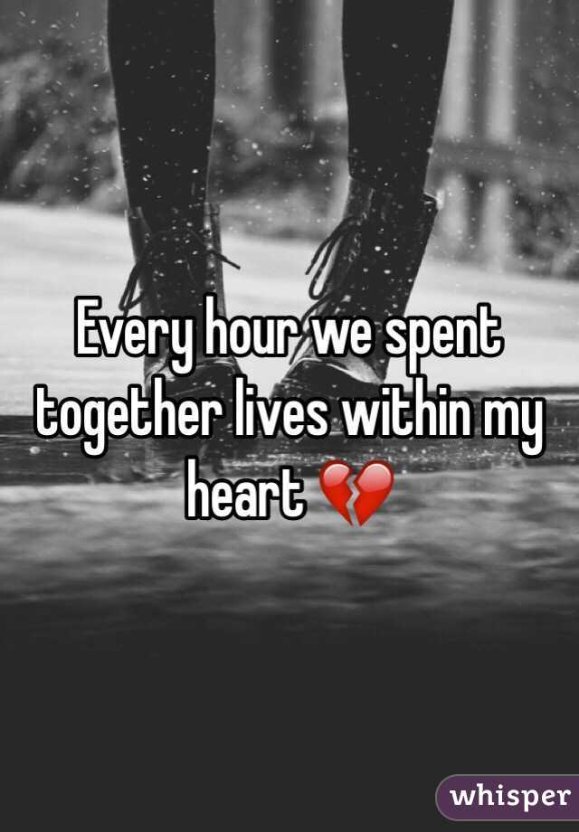 Every hour we spent together lives within my heart 💔