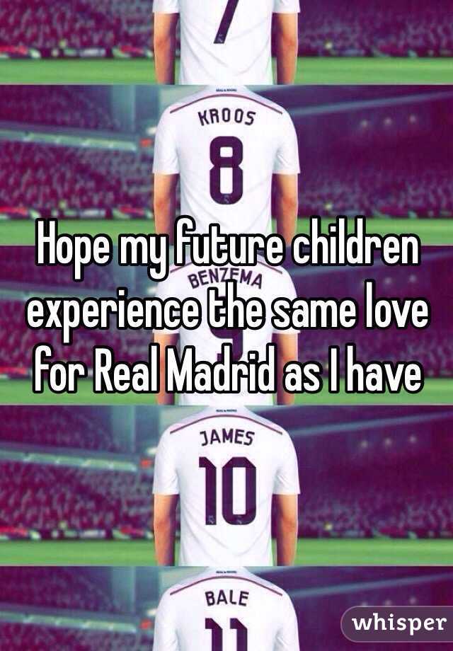 Hope my future children experience the same love for Real Madrid as I have