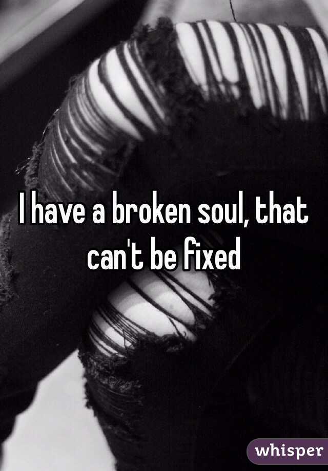 I have a broken soul, that can't be fixed 