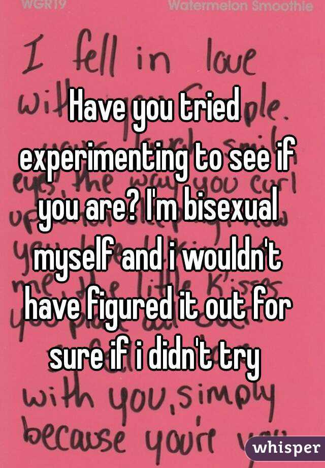 Have you tried experimenting to see if you are? I'm bisexual myself and i wouldn't have figured it out for sure if i didn't try 