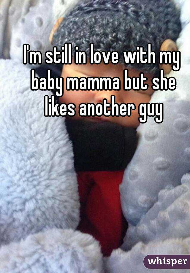 I'm still in love with my baby mamma but she likes another guy