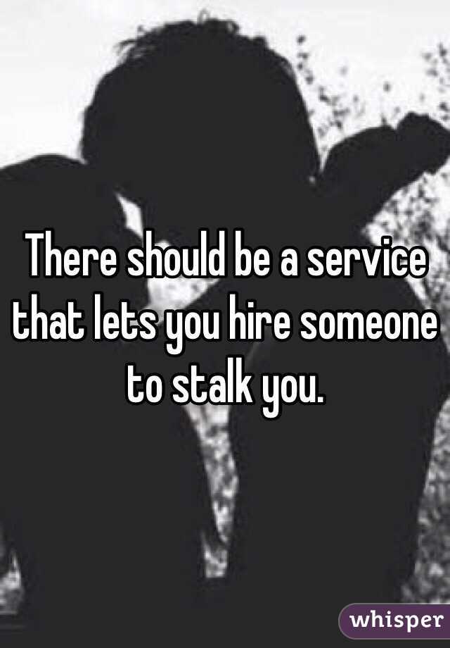 There should be a service that lets you hire someone to stalk you. 