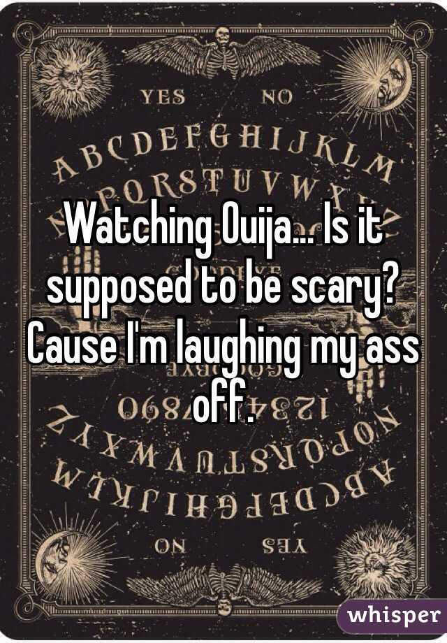 Watching Ouija... Is it supposed to be scary? Cause I'm laughing my ass off.