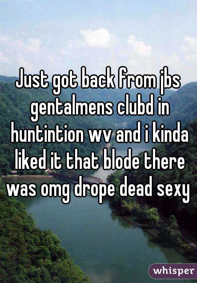 Just got back from jbs gentalmens clubd in huntintion wv and i kinda liked it that blode there was omg drope dead sexy 