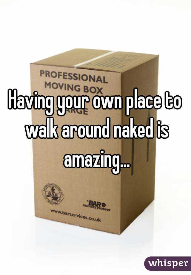 Having your own place to walk around naked is amazing...