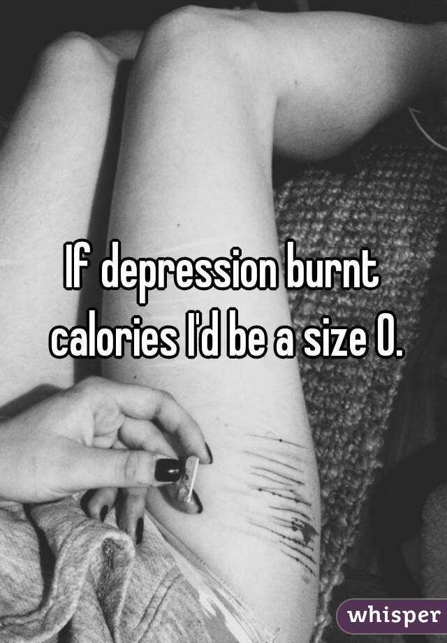 If depression burnt calories I'd be a size 0.