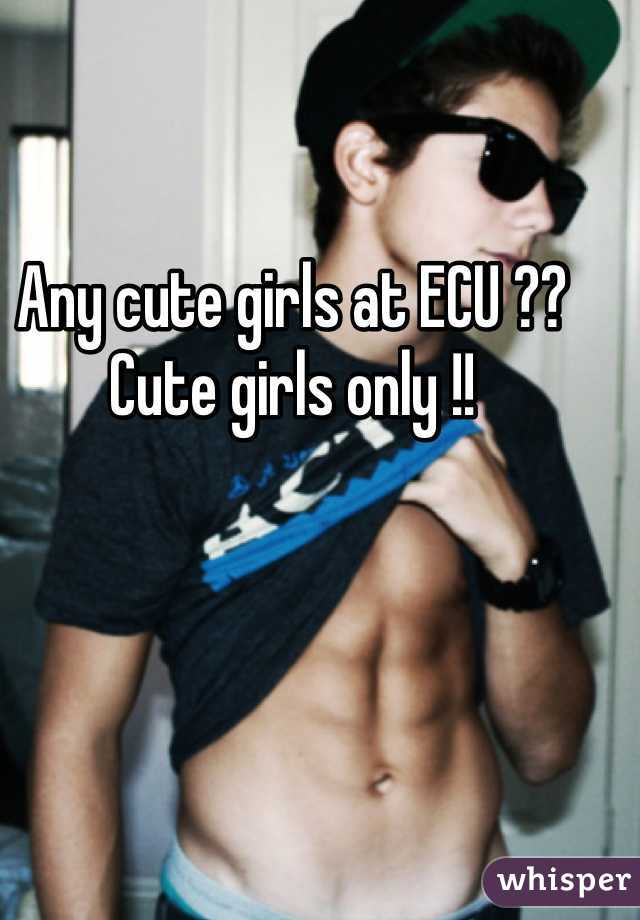 Any cute girls at ECU ?? 
Cute girls only !! 