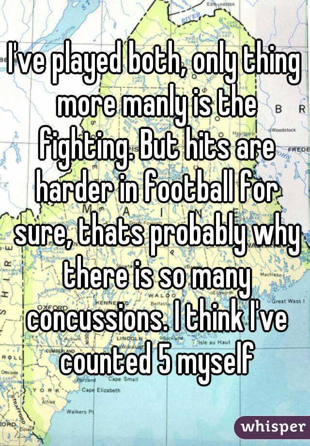 I've played both, only thing more manly is the fighting. But hits are harder in football for sure, thats probably why there is so many concussions. I think I've counted 5 myself