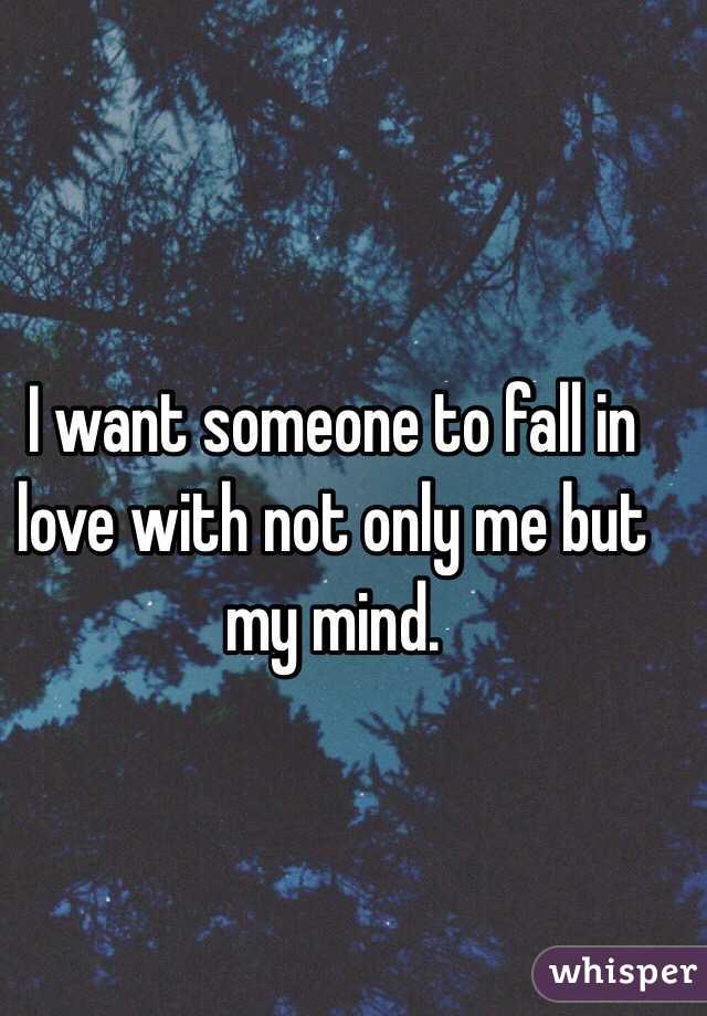 I want someone to fall in love with not only me but my mind. 