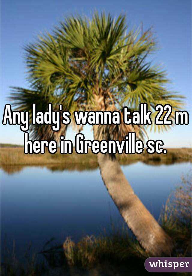 Any lady's wanna talk 22 m here in Greenville sc. 