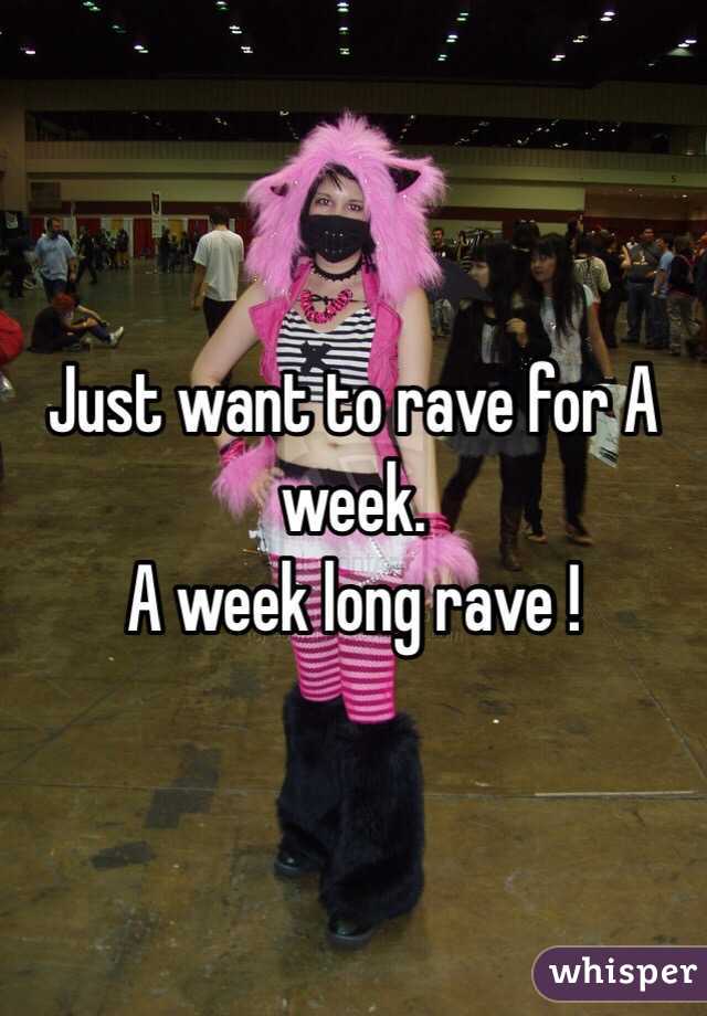 Just want to rave for A week.
A week long rave ! 